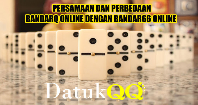 Persamaan Dan Perbedaan BandarQ Online Dengan Bandar66 Online