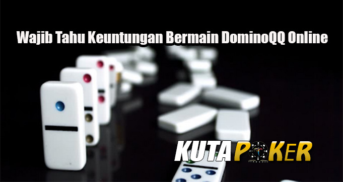 Wajib Tahu Keuntungan Bermain DominoQQ Online